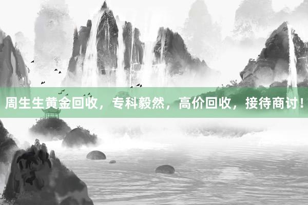 周生生黄金回收，专科毅然，高价回收，接待商讨！