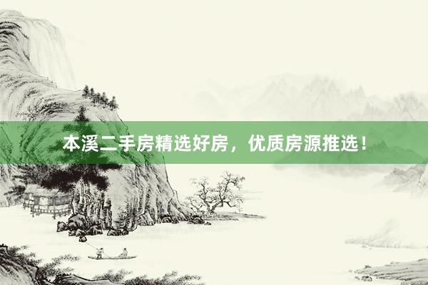 本溪二手房精选好房，优质房源推选！